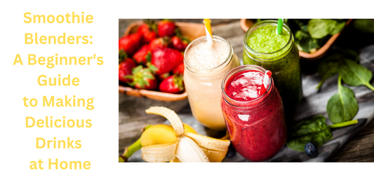 Smoothie Blenders: A Beginner's Guide to Making Delicious Drinks at Home